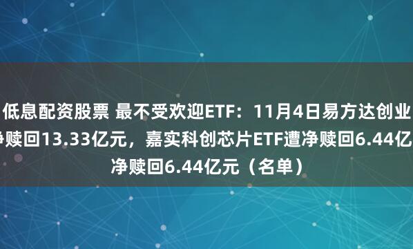 低息配资股票 最不受欢迎ETF：11月4日易方达创业板ETF遭净赎回13.33亿元，嘉实科创芯片ETF遭净赎回6.44亿元（名单）