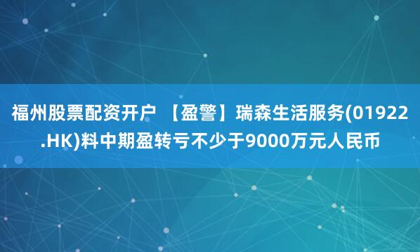 福州股票配资开户 【盈警】瑞森生活服务(01922.HK)料中期盈转亏不少于9000万元人民币