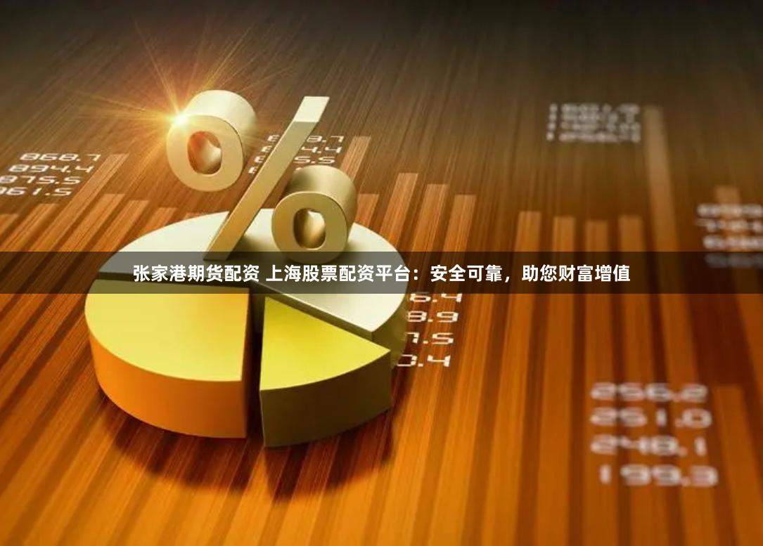 张家港期货配资 上海股票配资平台：安全可靠，助您财富增值