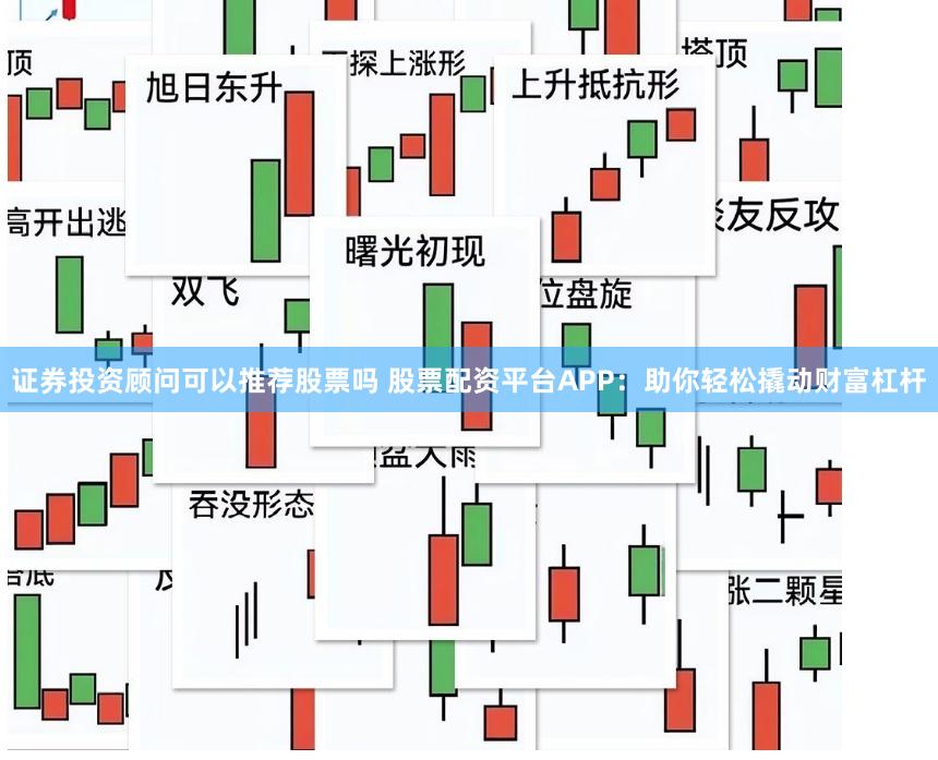 证券投资顾问可以推荐股票吗 股票配资平台APP：助你轻松撬动财富杠杆