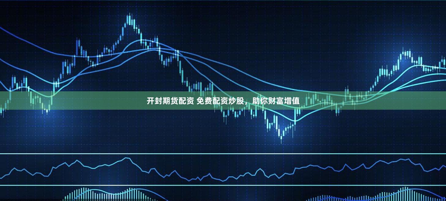 开封期货配资 免费配资炒股，助你财富增值