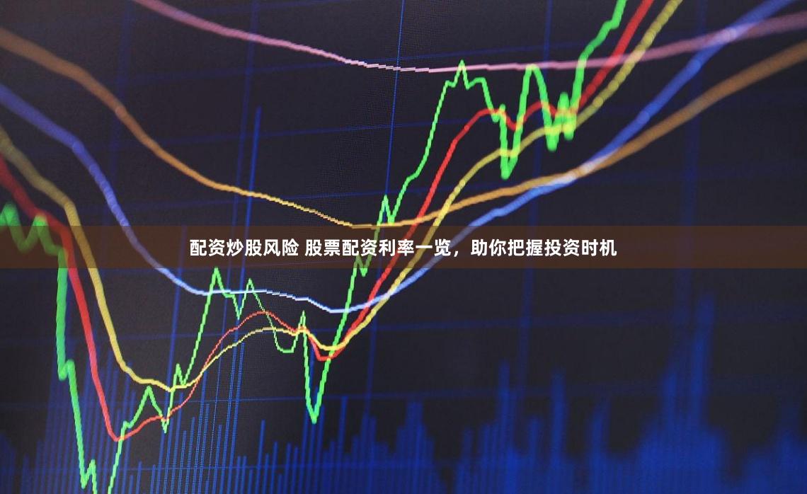 配资炒股风险 股票配资利率一览，助你把握投资时机