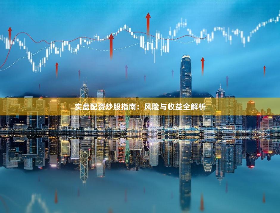 实盘配资炒股指南：风险与收益全解析
