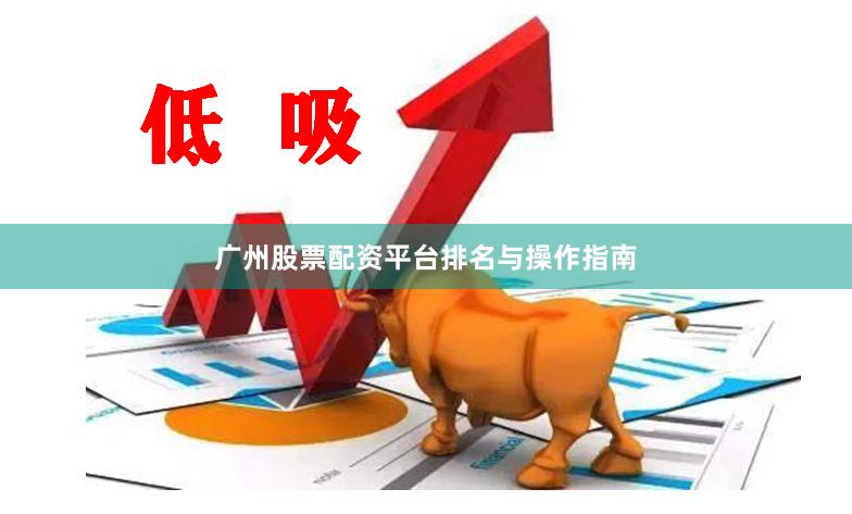 广州股票配资平台排名与操作指南