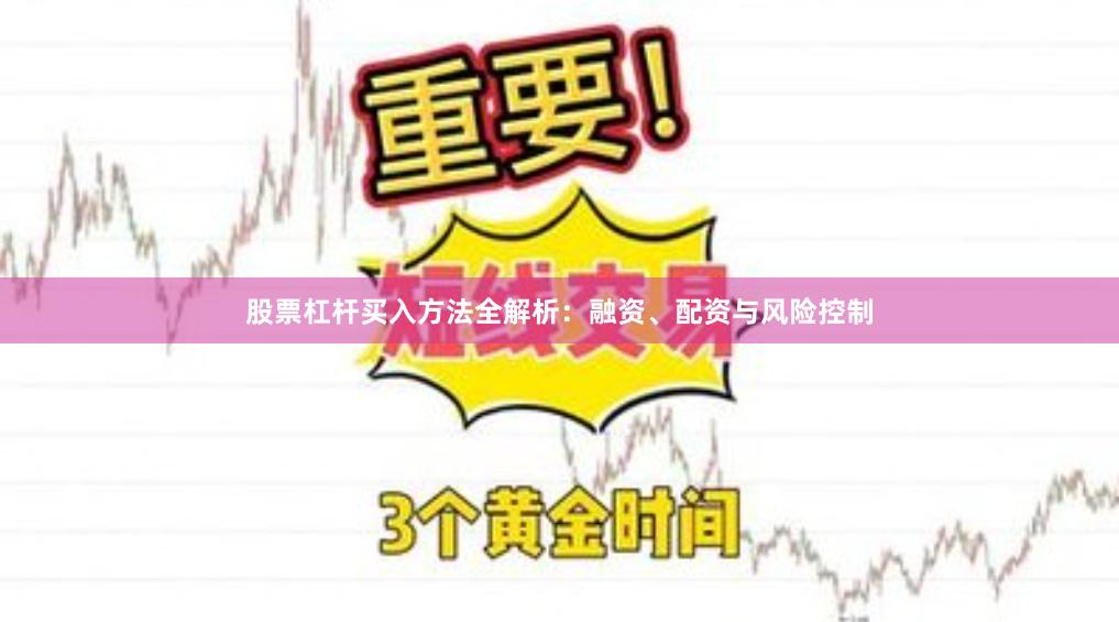股票杠杆买入方法全解析：融资、配资与风险控制