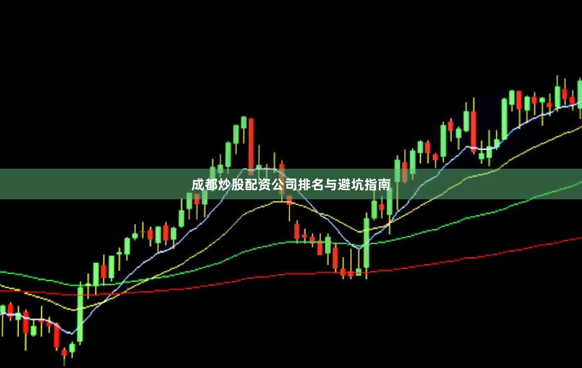 成都炒股配资公司排名与避坑指南